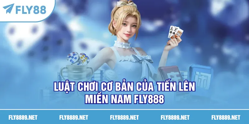 Luật chơi cơ bản của Tiến Lên Miền Nam FLY888